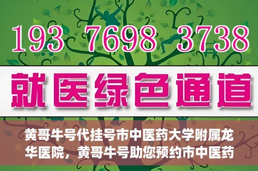 黄哥牛号代挂号市中医药大学附属龙华医院，黄哥牛号助您预约市中医药大学附属龙华医院专家号