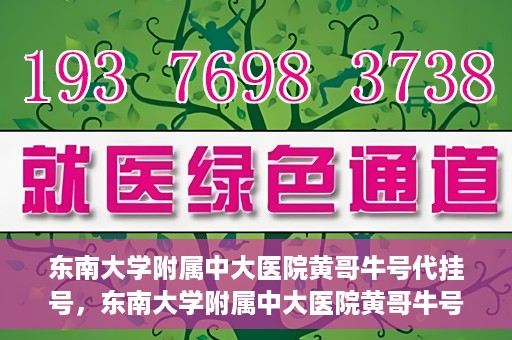 东南大学附属中大医院黄哥牛号代挂号，东南大学附属中大医院黄哥牛号助您轻松挂号就医
