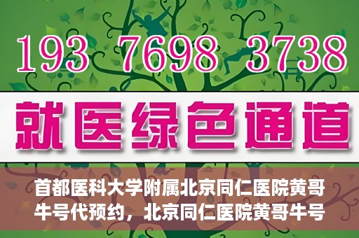 首都医科大学附属北京同仁医院黄哥牛号代预约，北京同仁医院黄哥牛号预约服务解析