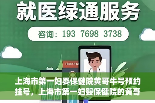 上海市第一妇婴保健院黄哥牛号预约挂号，上海市第一妇婴保健院的黄哥牛号预约挂号指南