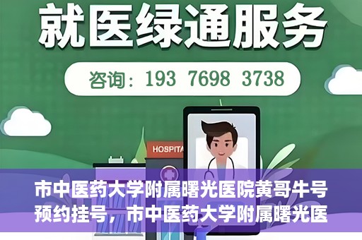 市中医药大学附属曙光医院黄哥牛号预约挂号，市中医药大学附属曙光医院黄哥牛号，预约挂号攻略