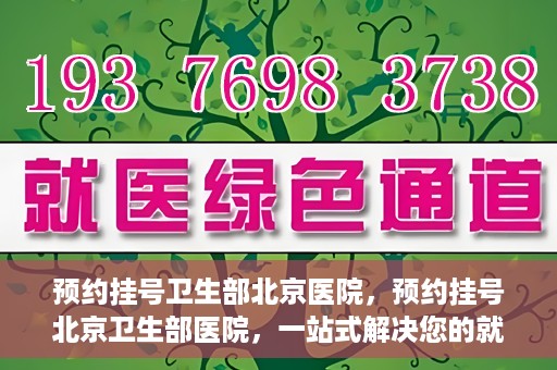 预约挂号卫生部北京医院，预约挂号北京卫生部医院，一站式解决您的就医难题