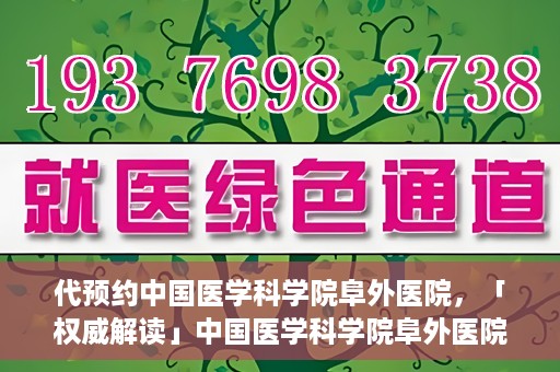 代预约中国医学科学院阜外医院，「权威解读」中国医学科学院阜外医院预约指南与就医体验分享