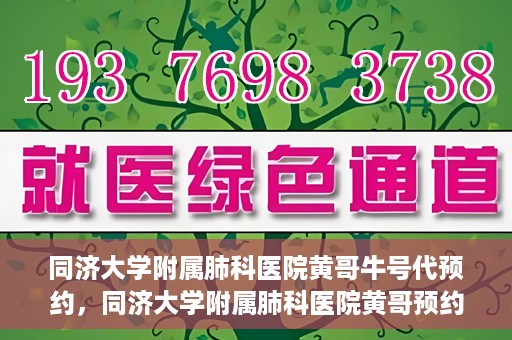 同济大学附属肺科医院黄哥牛号代预约，同济大学附属肺科医院黄哥预约代预约服务启动