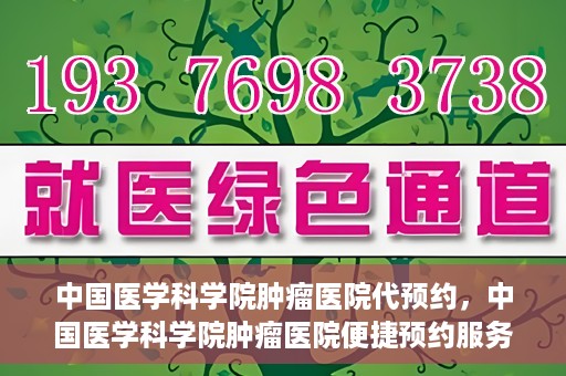 中国医学科学院肿瘤医院代预约，中国医学科学院肿瘤医院便捷预约服务启动