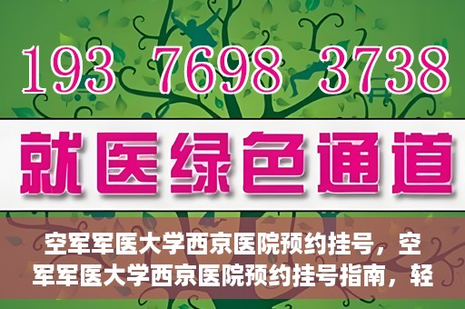 空军军医大学西京医院预约挂号，空军军医大学西京医院预约挂号指南，轻松掌握挂号流程，一站式解决就医难题