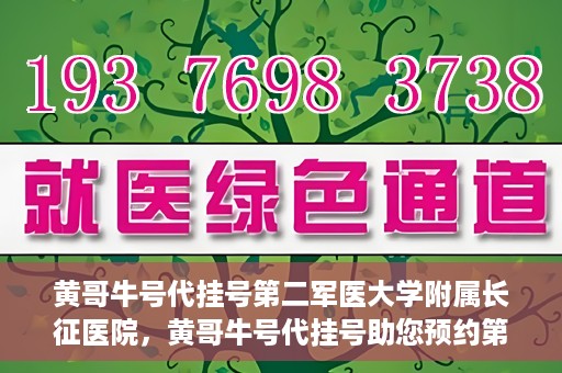 黄哥牛号代挂号第二军医大学附属长征医院，黄哥牛号代挂号助您预约第二军医大学附属长征医院专家号