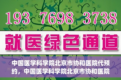 中国医学科学院北京市协和医院代预约，中国医学科学院北京市协和医院预约挂号服务详解
