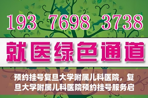 预约挂号复旦大学附属儿科医院，复旦大学附属儿科医院预约挂号服务启动