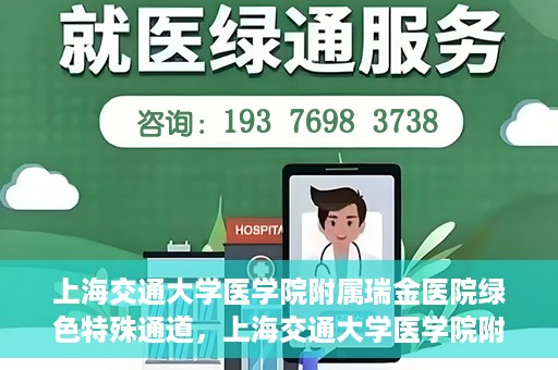 上海交通大学医学院附属瑞金医院绿色特殊通道，上海交通大学医学院附属瑞金医院绿色特殊通道，打造医疗服务的快速通道与高效体验