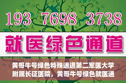 黄哥牛号绿色特殊通道第二军医大学附属长征医院，黄哥牛号绿色就医通道，第二军医大学附属长征医院的特殊通道探索
