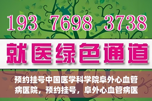 预约挂号中国医学科学院阜外心血管病医院，预约挂号，阜外心血管病医院权威专家等你预约！