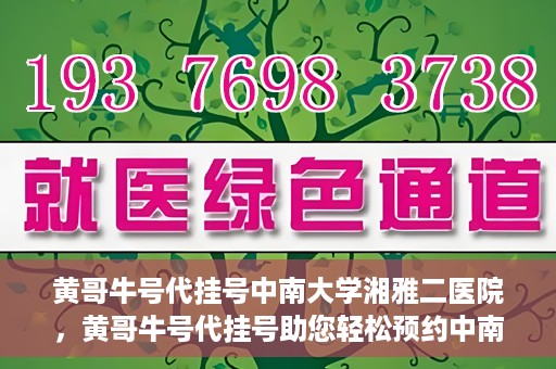 黄哥牛号代挂号中南大学湘雅二医院，黄哥牛号代挂号助您轻松预约中南大学湘雅二医院专家号