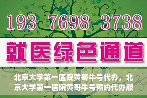 北京大学第一医院黄哥牛号代办，北京大学第一医院黄哥牛号预约代办服务攻略