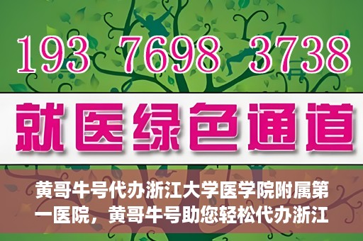 黄哥牛号代办浙江大学医学院附属第一医院，黄哥牛号助您轻松代办浙江大学医学院附属第一医院业务手续