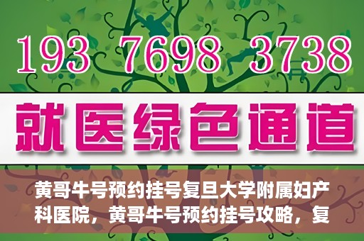 黄哥牛号预约挂号复旦大学附属妇产科医院，黄哥牛号预约挂号攻略，复旦大学附属妇产科医院就医指南