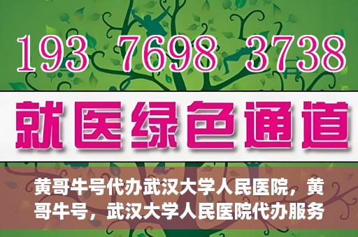 黄哥牛号代办武汉大学人民医院，黄哥牛号，武汉大学人民医院代办服务解析