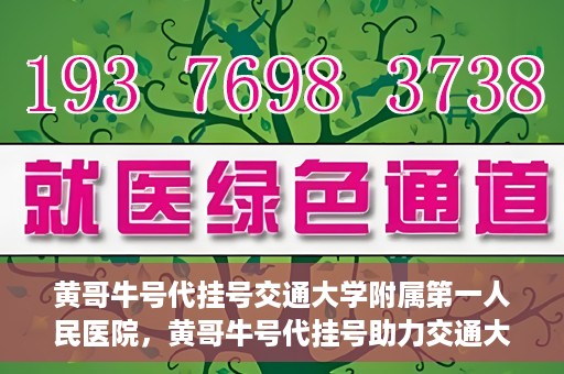 黄哥牛号代挂号交通大学附属第一人民医院，黄哥牛号代挂号助力交通大学附属第一人民医院就医无忧