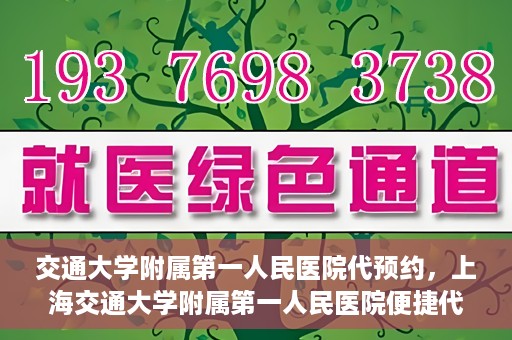 交通大学附属第一人民医院代预约，上海交通大学附属第一人民医院便捷代预约服务指南