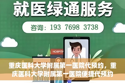 重庆医科大学附属第一医院代预约，重庆医科大学附属第一医院便捷代预约服务