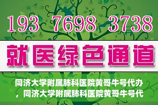同济大学附属肺科医院黄哥牛号代办，同济大学附属肺科医院黄哥牛号代办，专业信赖，健康无忧