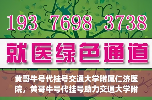 黄哥牛号代挂号交通大学附属仁济医院，黄哥牛号代挂号助力交通大学附属仁济医院就医体验提升