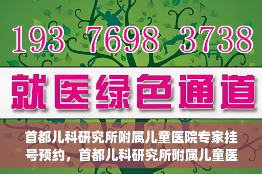 首都儿科研究所附属儿童医院专家挂号预约，首都儿科研究所附属儿童医院专家挂号预约指南