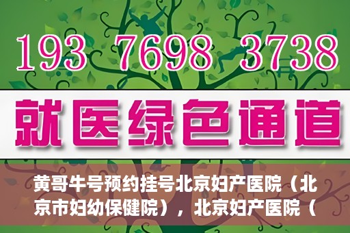 黄哥牛号预约挂号北京妇产医院（北京市妇幼保健院），北京妇产医院（北京市妇幼保健院）黄哥牛号预约挂号服务启动