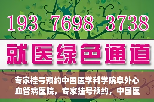 专家挂号预约中国医学科学院阜外心血管病医院，专家挂号预约，中国医学科学院阜外心血管病医院权威解读心血管健康之道