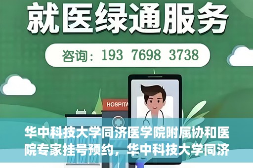 华中科技大学同济医学院附属协和医院专家挂号预约，华中科技大学同济医学院附属协和医院专家挂号预约攻略