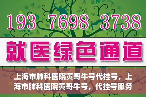 上海市肺科医院黄哥牛号代挂号，上海市肺科医院黄哥牛号，代挂号服务详解