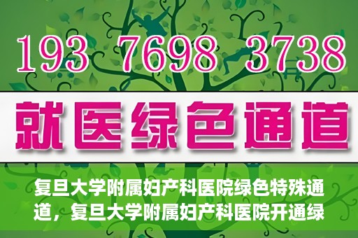 复旦大学附属妇产科医院绿色特殊通道，复旦大学附属妇产科医院开通绿色特殊通道，关爱患者健康新举措