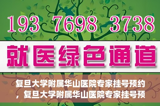 复旦大学附属华山医院专家挂号预约，复旦大学附属华山医院专家挂号预约攻略解析