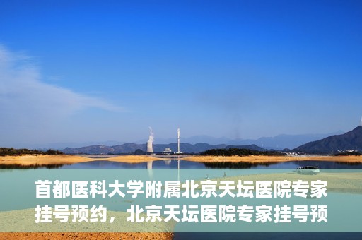 首都医科大学附属北京天坛医院专家挂号预约，北京天坛医院专家挂号预约攻略，权威专家，一键预约
