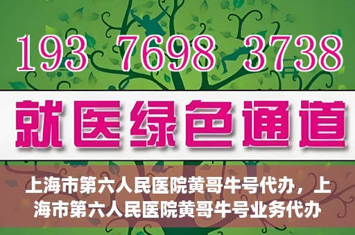 上海市第六人民医院黄哥牛号代办，上海市第六人民医院黄哥牛号业务代办攻略