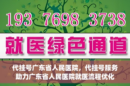 代挂号广东省人民医院，代挂号服务助力广东省人民医院就医流程优化