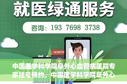 中国医学科学院阜外心血管病医院专家挂号预约，中国医学科学院阜外心血管病医院专家挂号预约攻略解析