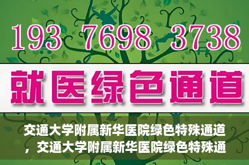 交通大学附属新华医院绿色特殊通道，交通大学附属新华医院绿色特殊通道，打造医疗服务的绿色通道，提升患者就医体验