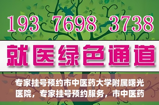 专家挂号预约市中医药大学附属曙光医院，专家挂号预约服务，市中医药大学附属曙光医院开通便捷通道