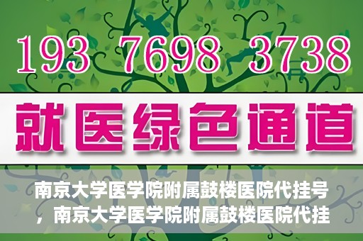 南京大学医学院附属鼓楼医院代挂号，南京大学医学院附属鼓楼医院代挂号服务详解