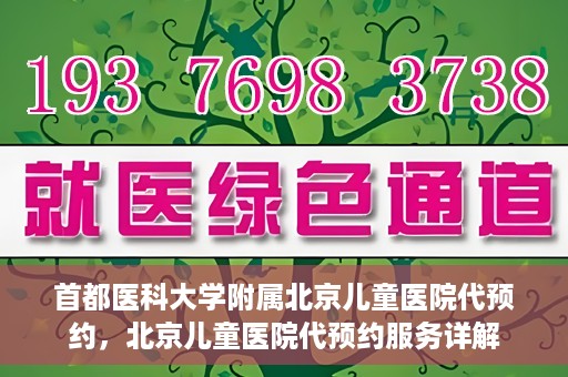 首都医科大学附属北京儿童医院代预约，北京儿童医院代预约服务详解