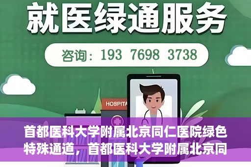 首都医科大学附属北京同仁医院绿色特殊通道，首都医科大学附属北京同仁医院绿色特殊通道，健康守护的快捷通道