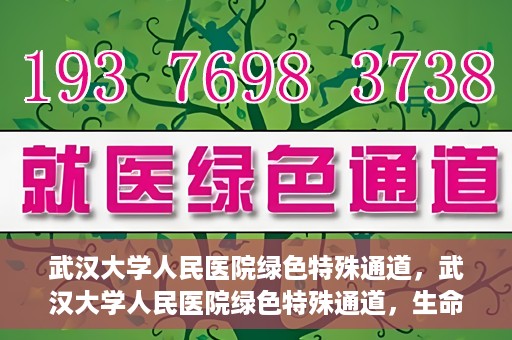 武汉大学人民医院绿色特殊通道，武汉大学人民医院绿色特殊通道，生命救援的紧急通道