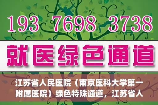 江苏省人民医院（南京医科大学第一附属医院）绿色特殊通道，江苏省人民医院绿色特殊通道，健康守护的快捷通道