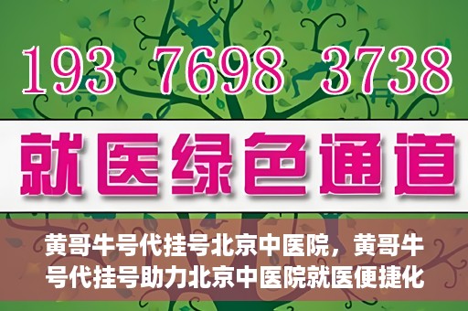 黄哥牛号代挂号北京中医院，黄哥牛号代挂号助力北京中医院就医便捷化