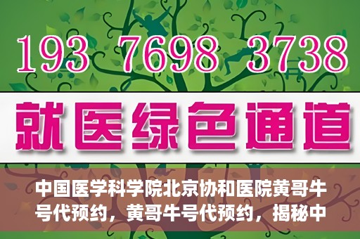 中国医学科学院北京协和医院黄哥牛号代预约，黄哥牛号代预约，揭秘中国医学科学院北京协和医院挂号秘籍