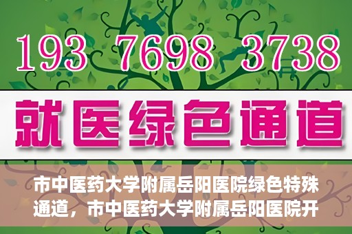 市中医药大学附属岳阳医院绿色特殊通道，市中医药大学附属岳阳医院开通绿色特殊通道，助力健康岳阳建设
