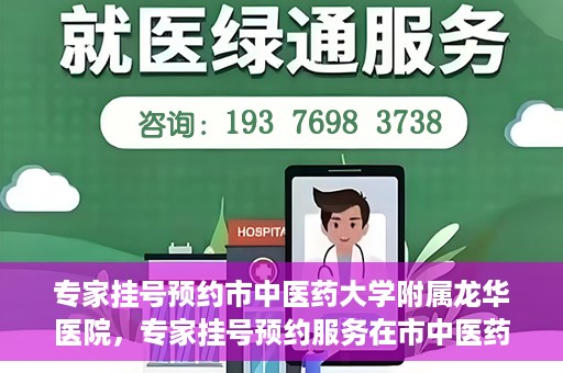 专家挂号预约市中医药大学附属龙华医院，专家挂号预约服务在市中医药大学附属龙华医院开通