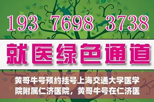 黄哥牛号预约挂号上海交通大学医学院附属仁济医院，黄哥牛号在仁济医院开通预约挂号服务