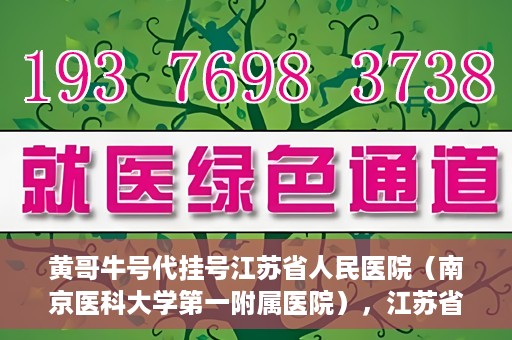 黄哥牛号代挂号江苏省人民医院（南京医科大学第一附属医院），江苏省人民医院（南京医科大学第一附属医院）黄哥牛号代挂号服务详解